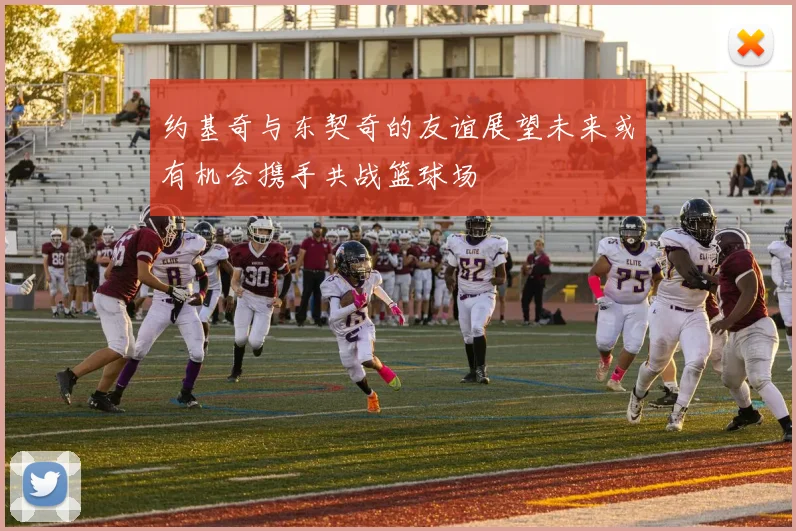 约基奇与东契奇的友谊展望未来或有机会携手共战篮球场