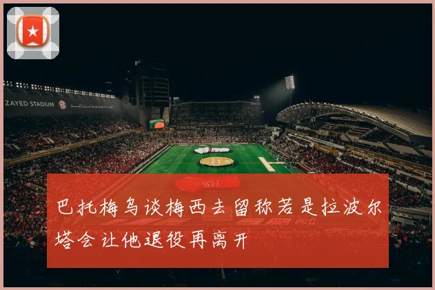 巴托梅乌谈梅西去留称若是拉波尔塔会让他退役再离开