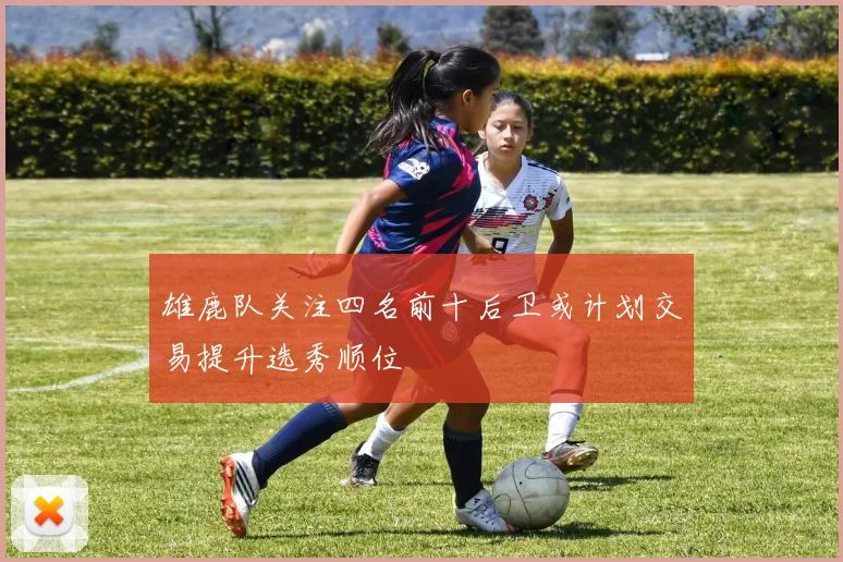 雄鹿队关注四名前十后卫或计划交易提升选秀顺位