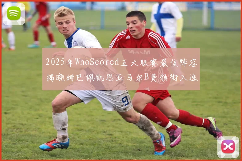 2025年WhoScored五大联赛最佳阵容揭晓姆巴佩凯恩亚马尔B费领衔入选