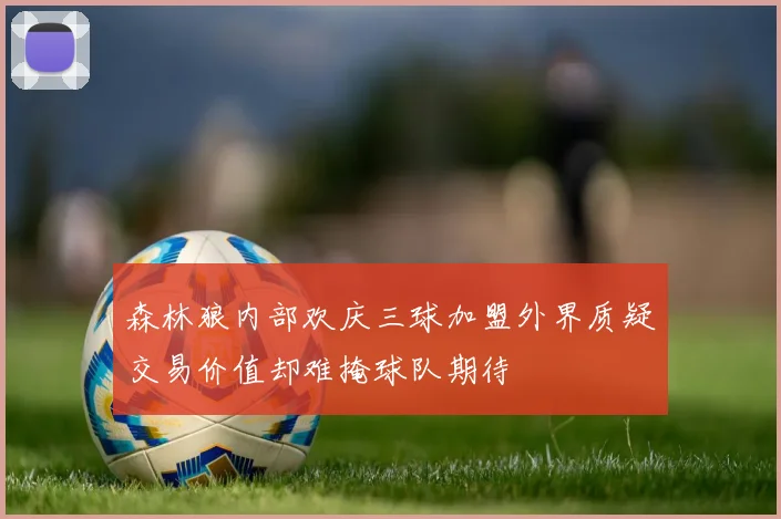 森林狼内部欢庆三球加盟外界质疑交易价值却难掩球队期待