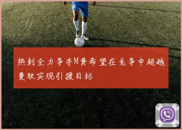 热刺全力争夺M费希望在竞争中超越曼联实现引援目标