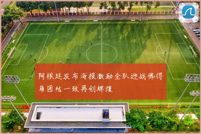 阿根廷发布海报激励全队迎战佛得角团结一致再创辉煌