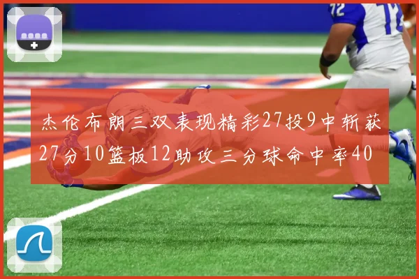 杰伦布朗三双表现精彩27投9中斩获27分10篮板12助攻三分球命中率40