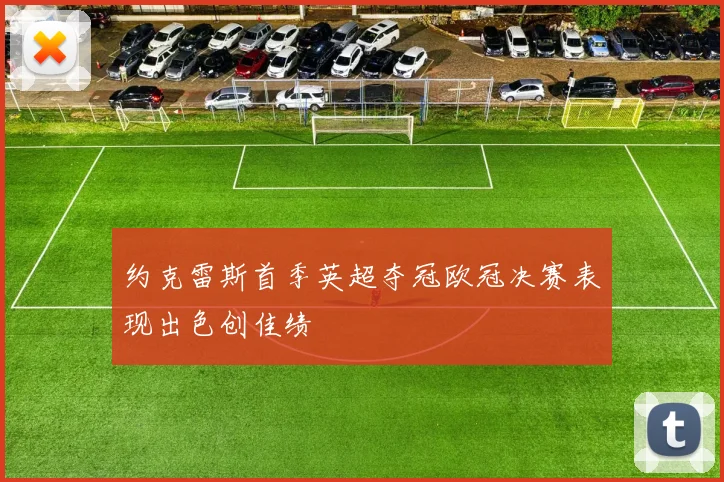 约克雷斯首季英超夺冠欧冠决赛表现出色创佳绩