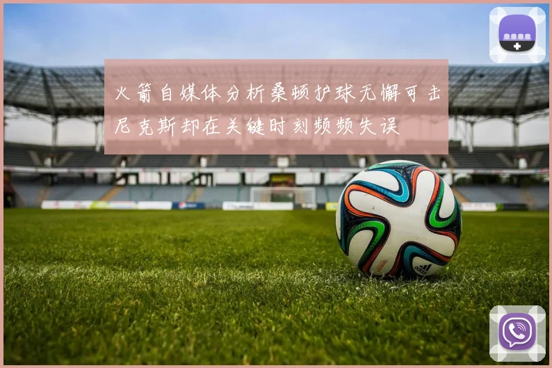 火箭自媒体分析桑顿护球无懈可击尼克斯却在关键时刻频频失误