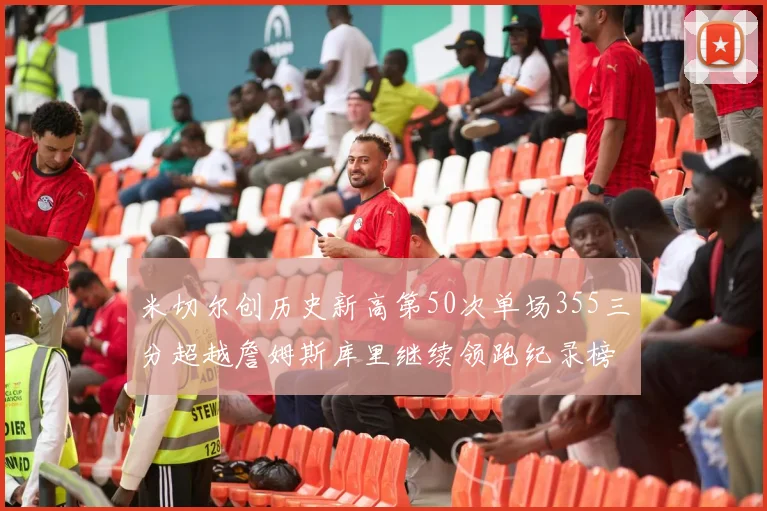 米切尔创历史新高第50次单场355三分超越詹姆斯库里继续领跑纪录榜