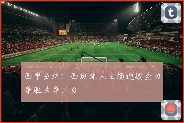 西甲分析：西班牙人主场迎战全力争胜力争三分