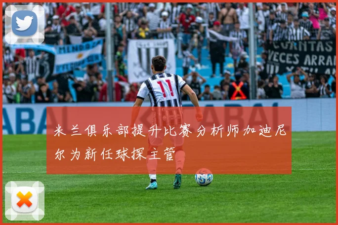 米兰俱乐部提升比赛分析师加迪尼尔为新任球探主管