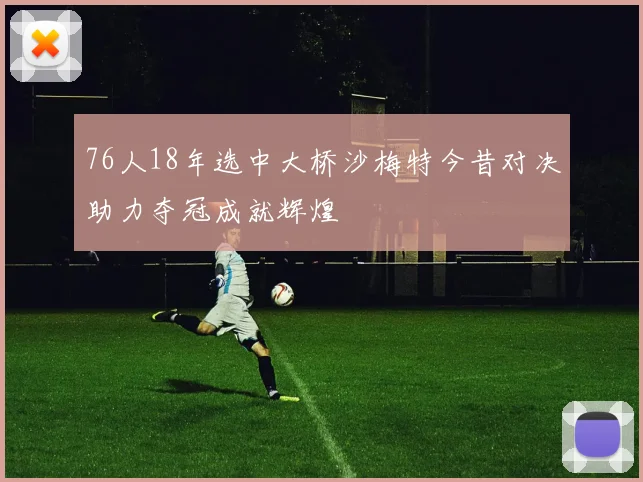76人18年选中大桥沙梅特今昔对决助力夺冠成就辉煌