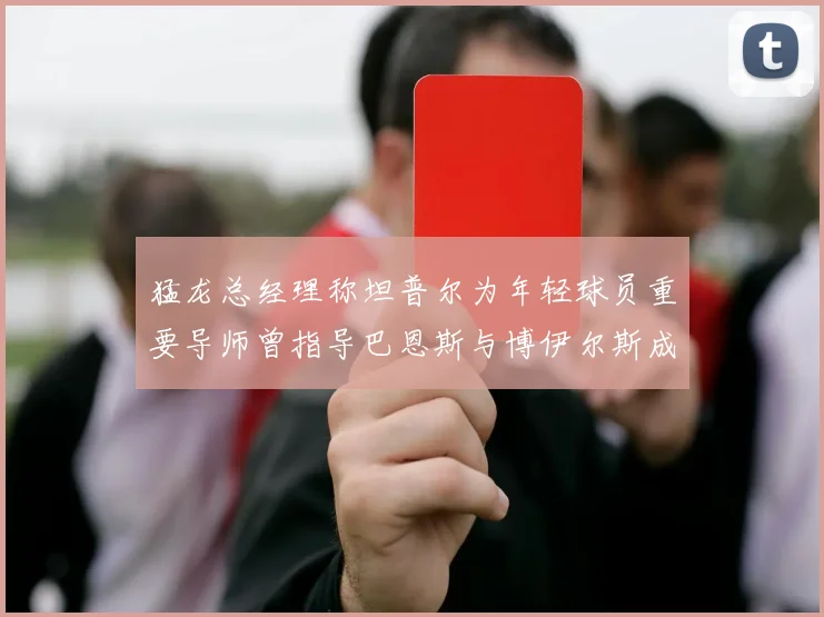猛龙总经理称坦普尔为年轻球员重要导师曾指导巴恩斯与博伊尔斯成长
