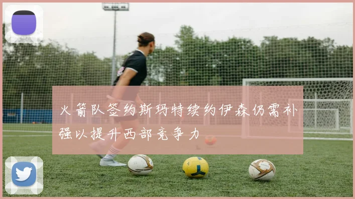 火箭队签约斯玛特续约伊森仍需补强以提升西部竞争力